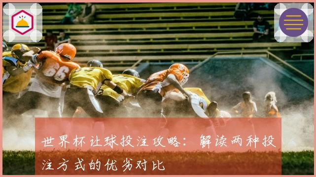世界杯让球投注攻略：解读两种投注方式的优劣对比
