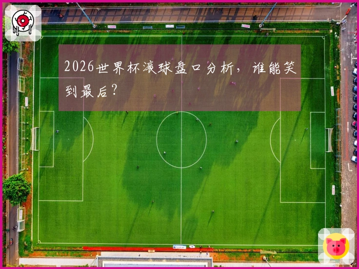 2026世界杯滚球盘口分析，谁能笑到最后？