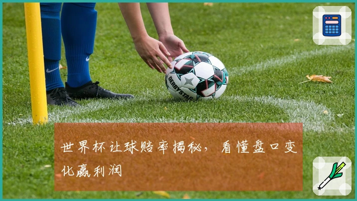世界杯让球赔率揭秘，看懂盘口变化赢利润