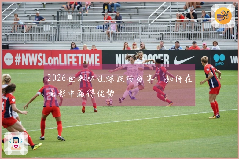 2026世界杯让球技巧分享：如何在竞彩中赢得优势