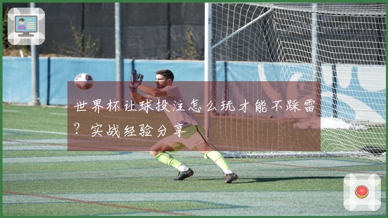 世界杯让球投注怎么玩才能不踩雷？实战经验分享