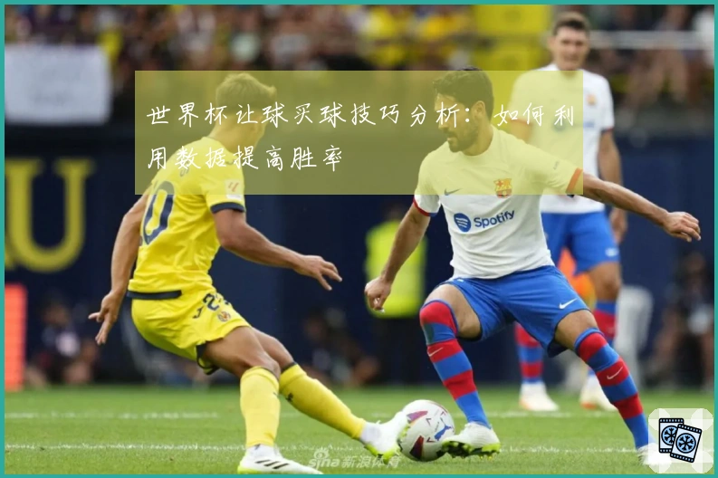 世界杯让球买球技巧分析：如何利用数据提高胜率