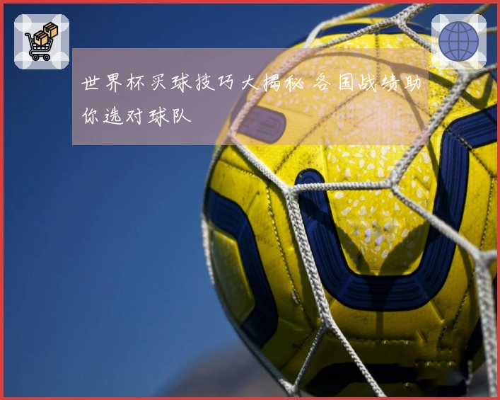 世界杯买球技巧大揭秘 各国战绩助你选对球队
