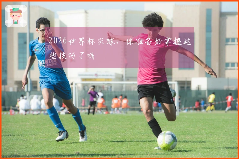 2026世界杯买球，你准备好掌握这些技巧了吗
