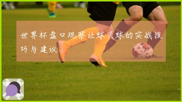 世界杯盘口观察让球买球的实战技巧与建议