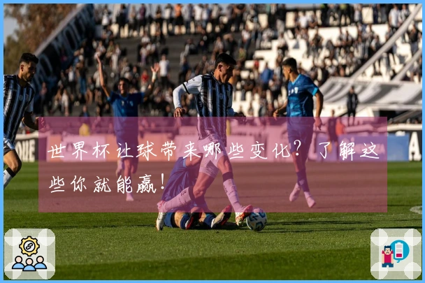 世界杯让球带来哪些变化？了解这些你就能赢！