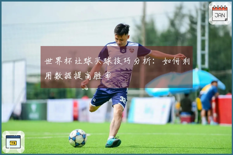 世界杯让球买球技巧分析：如何利用数据提高胜率