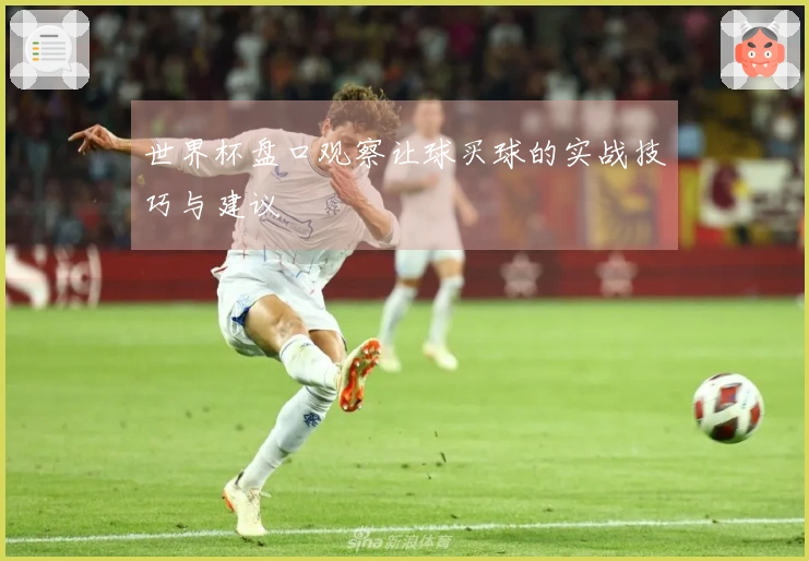 世界杯盘口观察让球买球的实战技巧与建议