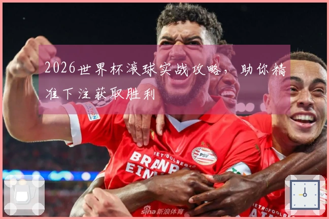2026世界杯滚球实战攻略，助你精准下注获取胜利