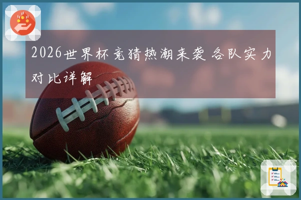 2026世界杯竞猜热潮来袭 各队实力对比详解