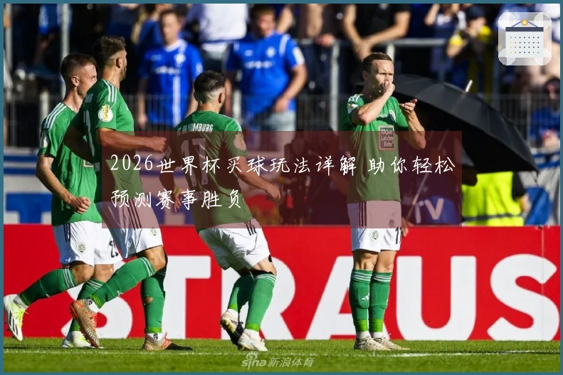 2026世界杯买球玩法详解 助你轻松预测赛事胜负