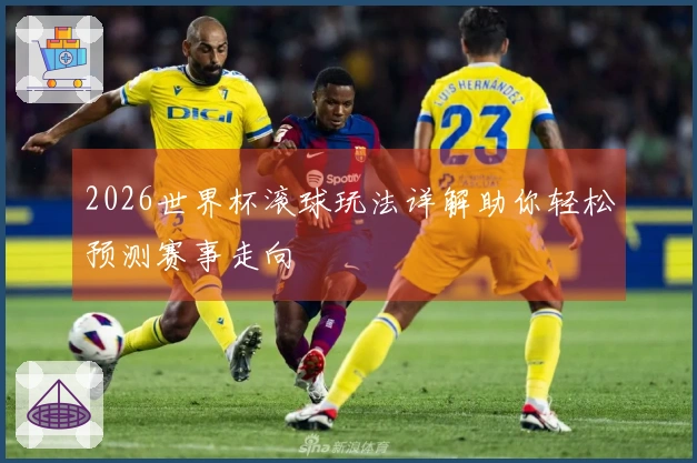 2026世界杯滚球玩法详解助你轻松预测赛事走向