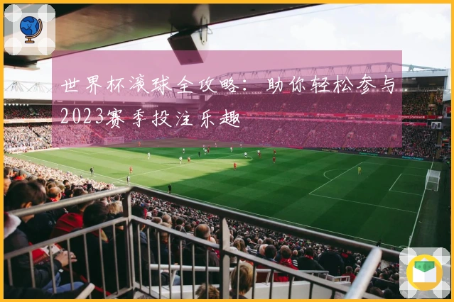 世界杯滚球全攻略：助你轻松参与2023赛季投注乐趣