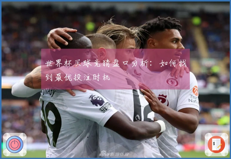 世界杯买球竞猜盘口分析：如何找到最优投注时机