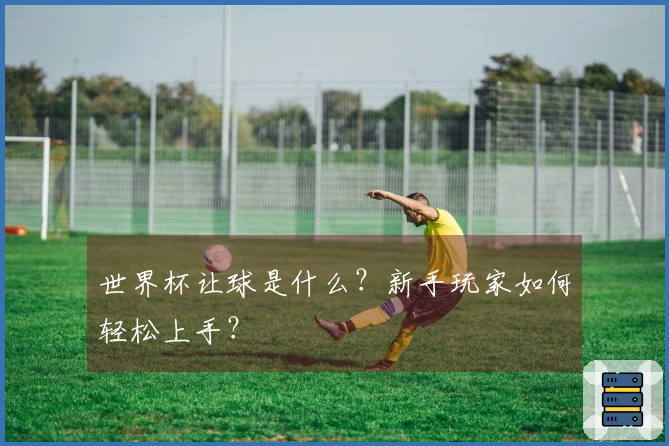 世界杯让球是什么？新手玩家如何轻松上手？