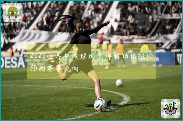 2026世界杯滚球玩法详解助你轻松预测赛事走向