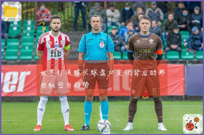 世界杯滚球买球盘口变化背后的那些秘密与趋势