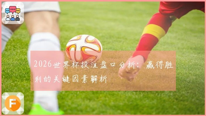 2026世界杯投注盘口分析：赢得胜利的关键因素解析