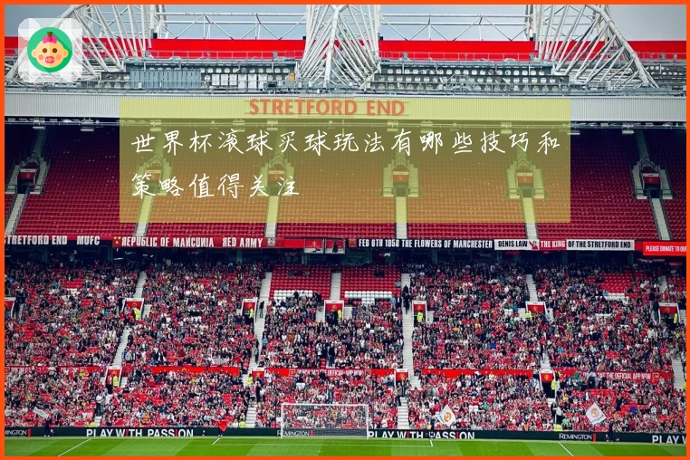 世界杯滚球买球玩法有哪些技巧和策略值得关注