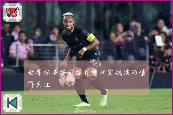世界杯滚球买球有哪些实战技巧值得关注