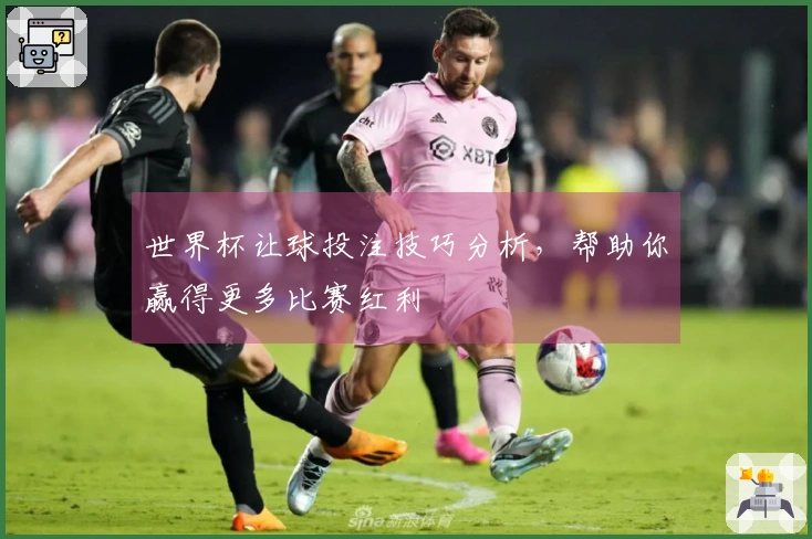 世界杯让球投注技巧分析，帮助你赢得更多比赛红利
