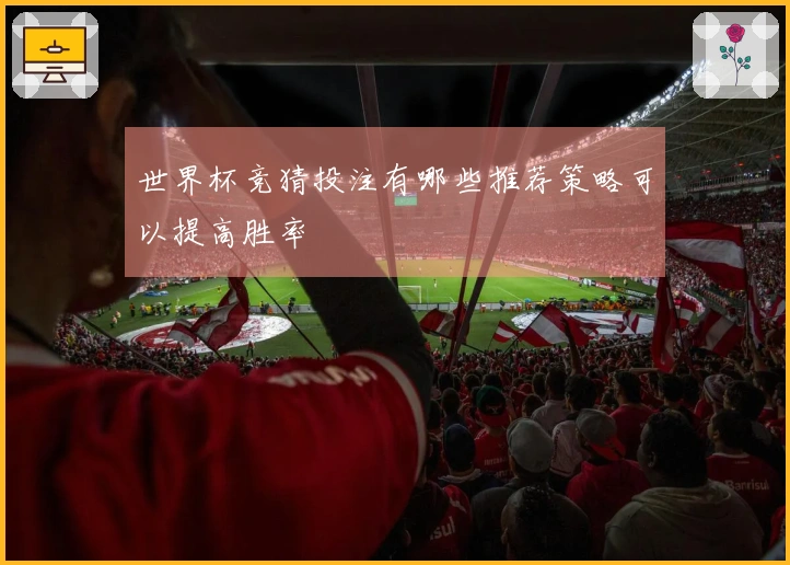 世界杯竞猜投注有哪些推荐策略可以提高胜率