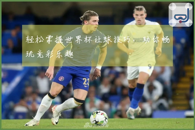 轻松掌握世界杯让球技巧，助你畅玩竞彩乐趣