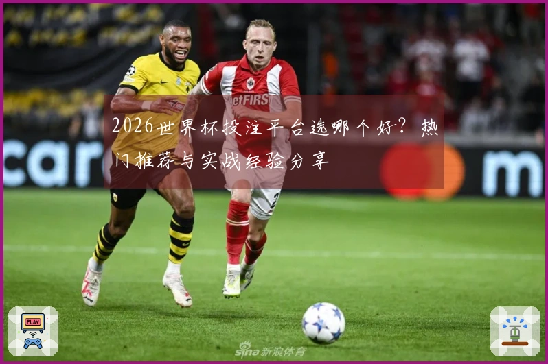 2026世界杯投注平台选哪个好?热门推荐与实战经验分享